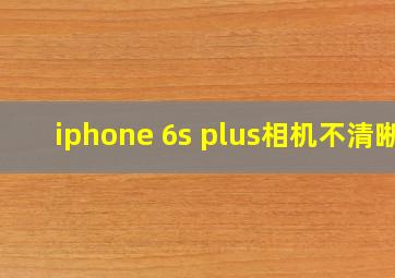 iphone 6s plus相机不清晰